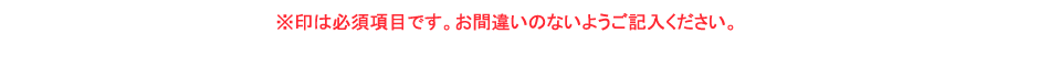 お問い合わせ　※印は必須項目です。お間違いのないようご記入ください。
