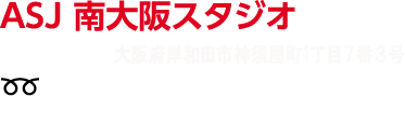 ASJ 南大阪スタジオ　〒596-0833 大阪府岸和田市神須屋町390番地　TEL.0120-731-597　FAX.072-427-5411